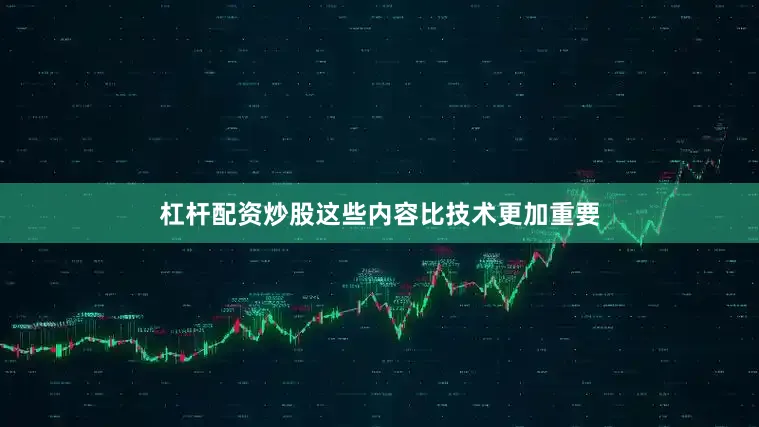 杠杆配资炒股这些内容比技术更加重要
