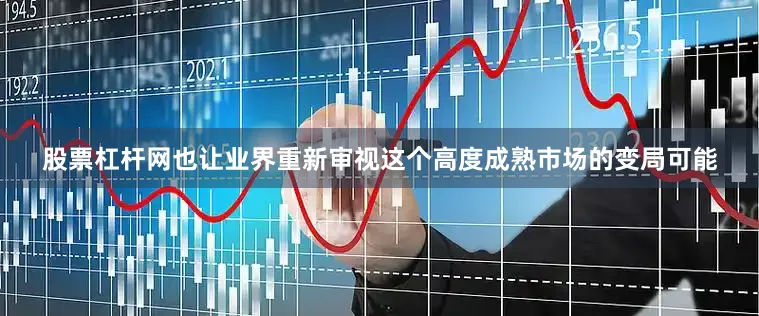 股票杠杆网也让业界重新审视这个高度成熟市场的变局可能