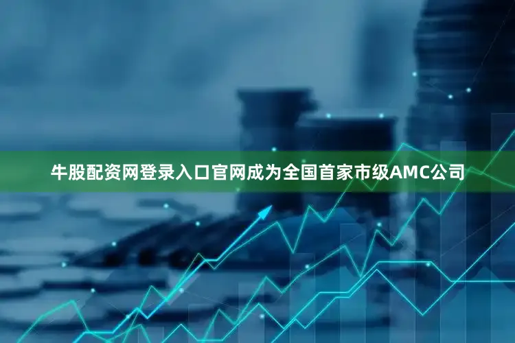 牛股配资网登录入口官网成为全国首家市级AMC公司