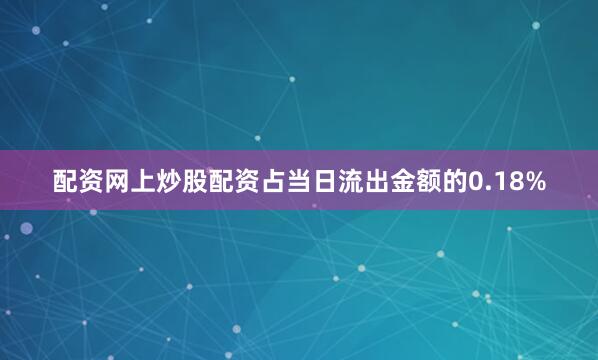 配资网上炒股配资占当日流出金额的0.18%