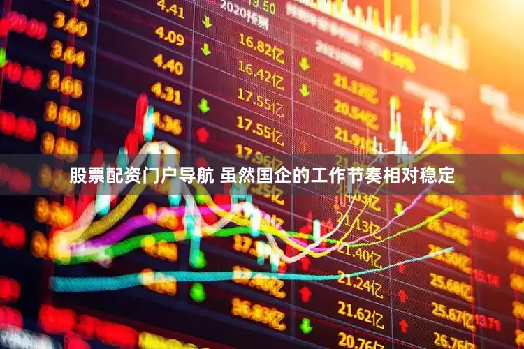 股票配资门户导航 虽然国企的工作节奏相对稳定