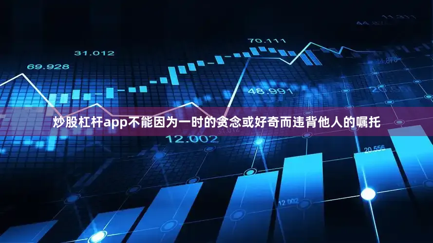 炒股杠杆app不能因为一时的贪念或好奇而违背他人的嘱托