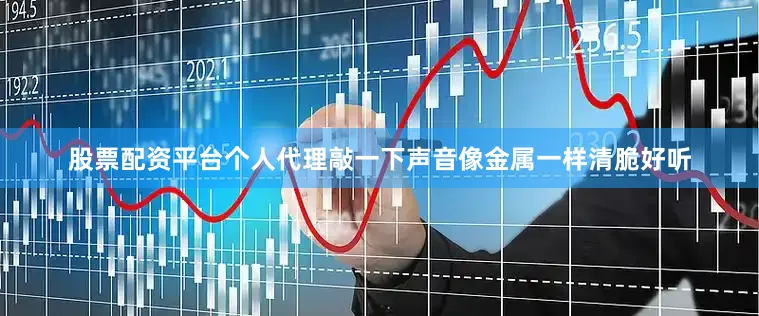 股票配资平台个人代理敲一下声音像金属一样清脆好听