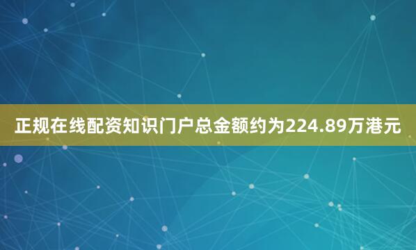 正规在线配资知识门户总金额约为224.89万港元
