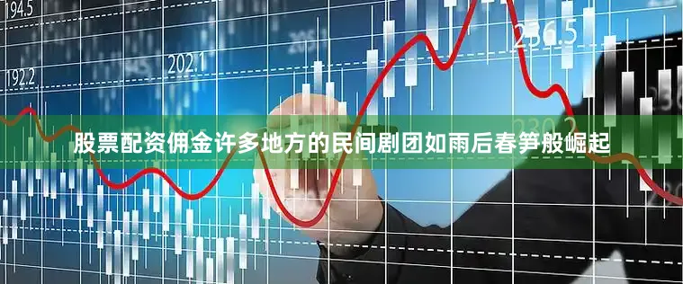 股票配资佣金许多地方的民间剧团如雨后春笋般崛起