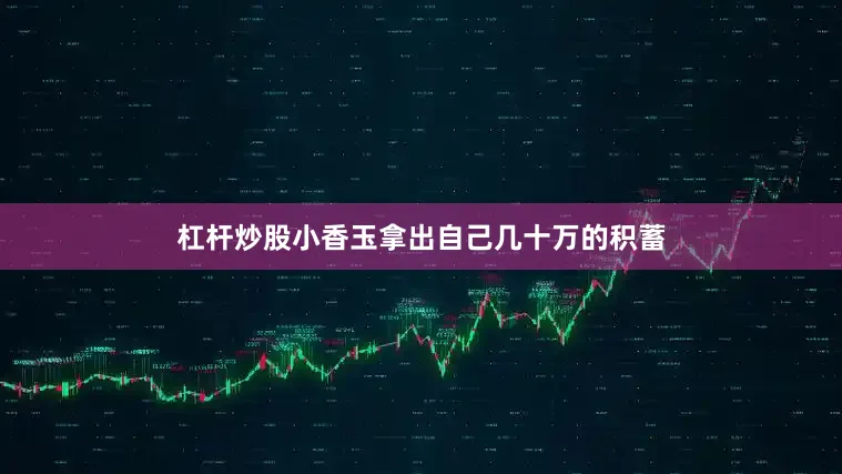 杠杆炒股小香玉拿出自己几十万的积蓄