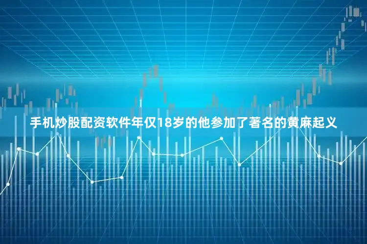 手机炒股配资软件年仅18岁的他参加了著名的黄麻起义