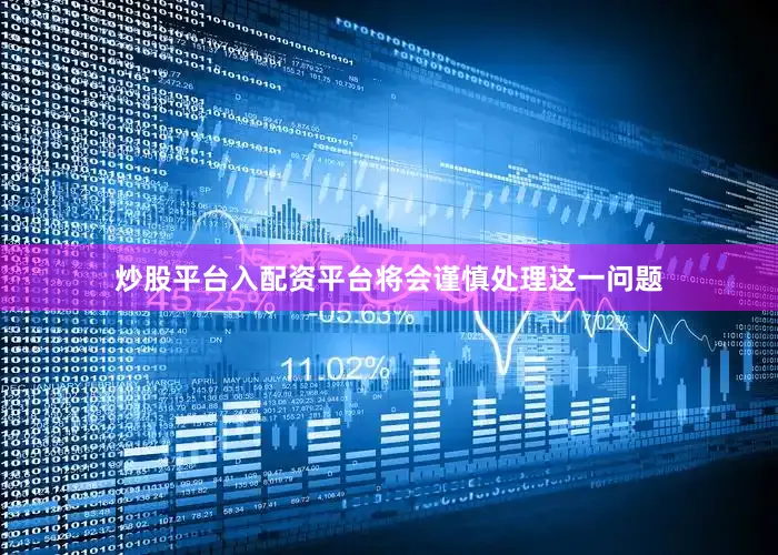 炒股平台入配资平台将会谨慎处理这一问题
