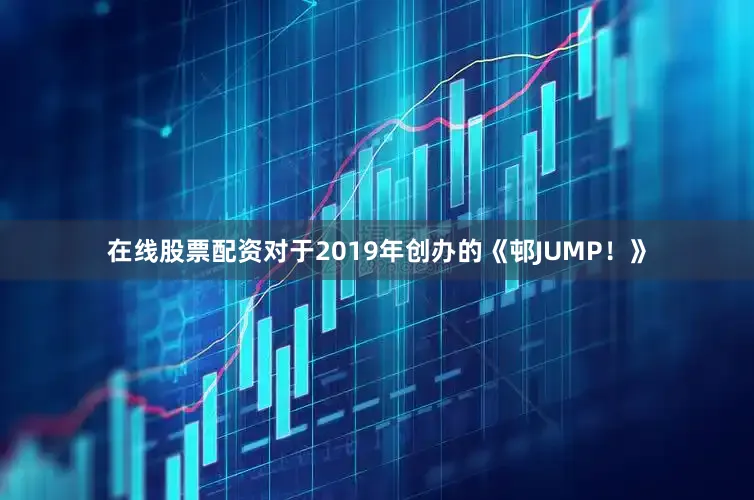 在线股票配资对于2019年创办的《邨JUMP！》