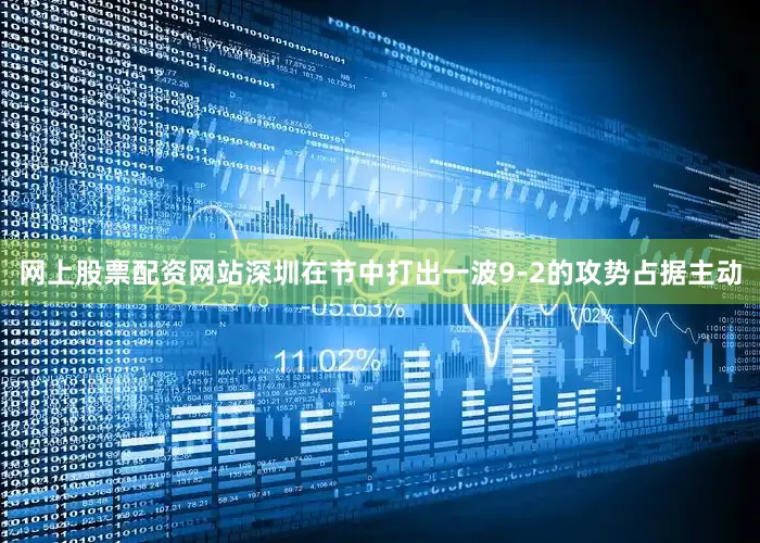 网上股票配资网站深圳在节中打出一波9-2的攻势占据主动