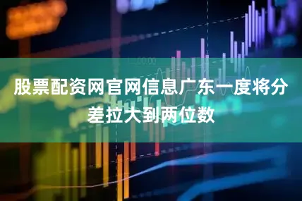股票配资网官网信息广东一度将分差拉大到两位数