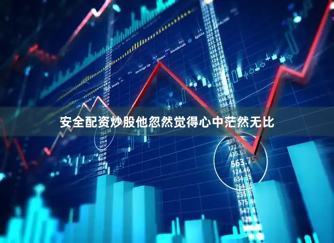 安全配资炒股他忽然觉得心中茫然无比