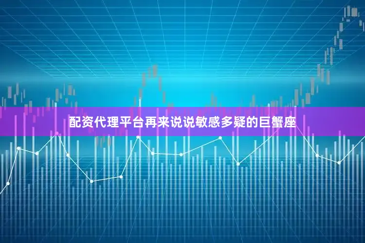 配资代理平台再来说说敏感多疑的巨蟹座
