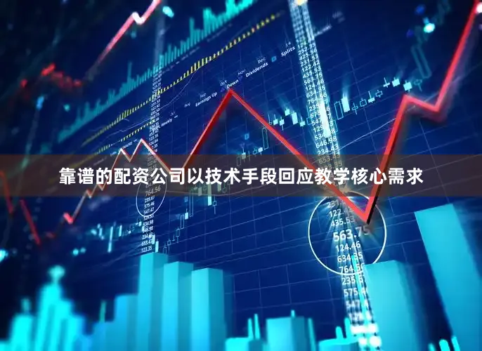 靠谱的配资公司以技术手段回应教学核心需求