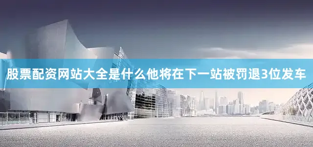 股票配资网站大全是什么他将在下一站被罚退3位发车