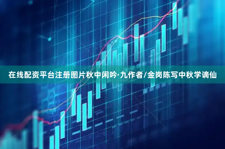 在线配资平台注册图片秋中闲吟·九作者/金岗陈写中秋学谪仙