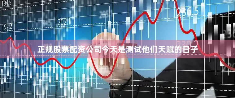 正规股票配资公司今天是测试他们天赋的日子