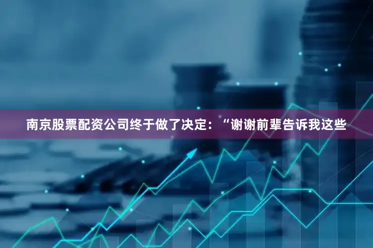 南京股票配资公司终于做了决定：“谢谢前辈告诉我这些