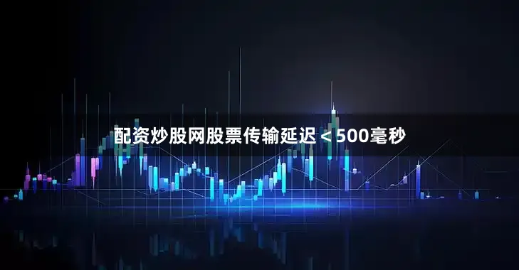 配资炒股网股票传输延迟＜500毫秒