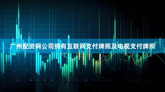 广州配资网公司拥有互联网支付牌照及电视支付牌照