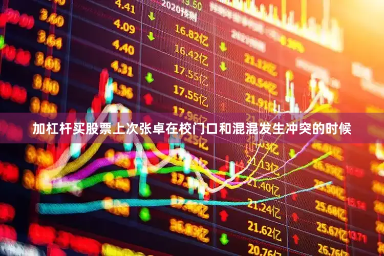 加杠杆买股票上次张卓在校门口和混混发生冲突的时候