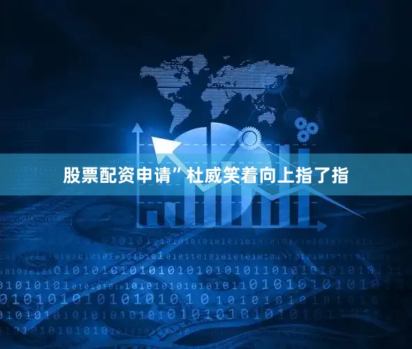 股票配资申请”杜威笑着向上指了指