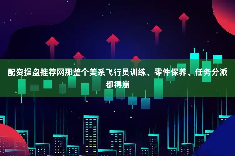 配资操盘推荐网那整个美系飞行员训练、零件保养、任务分派都得崩