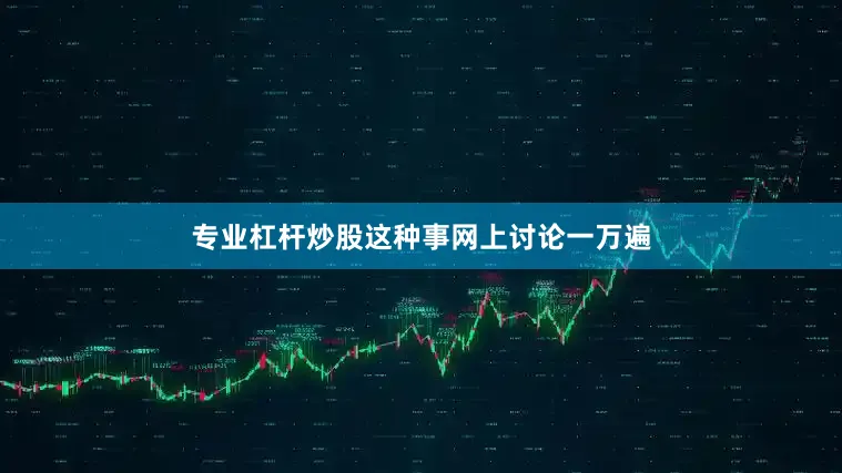 专业杠杆炒股这种事网上讨论一万遍