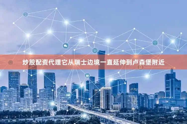 炒股配资代理它从瑞士边境一直延伸到卢森堡附近