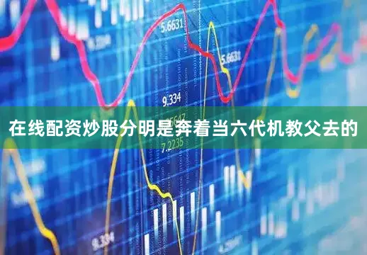 在线配资炒股分明是奔着当六代机教父去的