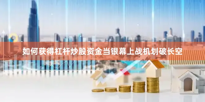 如何获得杠杆炒股资金当银幕上战机划破长空