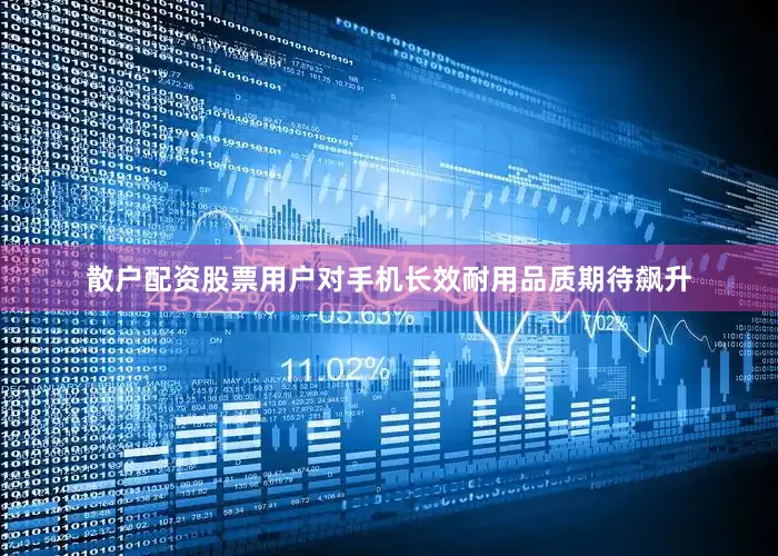 散户配资股票用户对手机长效耐用品质期待飙升