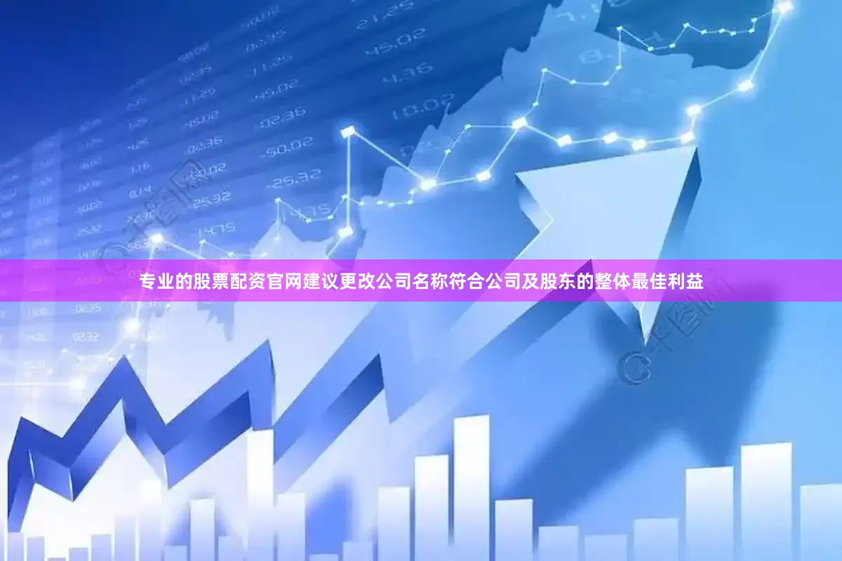 专业的股票配资官网建议更改公司名称符合公司及股东的整体最佳利益