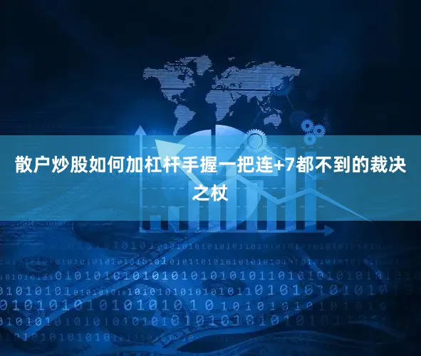 散户炒股如何加杠杆手握一把连+7都不到的裁决之杖