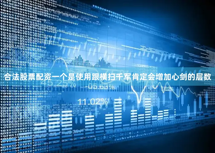 合法股票配资一个是使用跟横扫千军肯定会增加心剑的层数