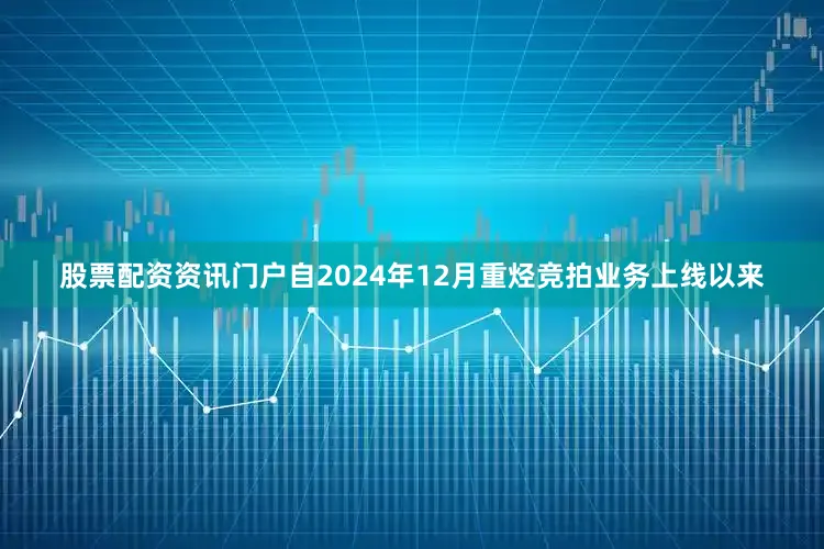 股票配资资讯门户自2024年12月重烃竞拍业务上线以来