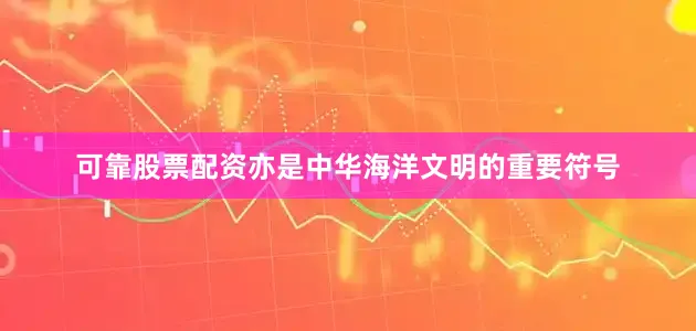 可靠股票配资亦是中华海洋文明的重要符号