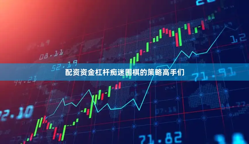 配资资金杠杆痴迷围棋的策略高手们