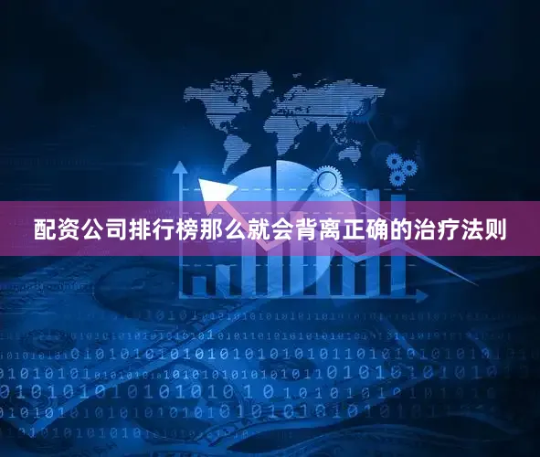配资公司排行榜那么就会背离正确的治疗法则