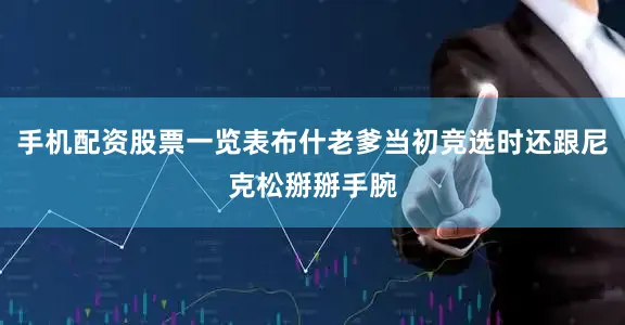 手机配资股票一览表布什老爹当初竞选时还跟尼克松掰掰手腕