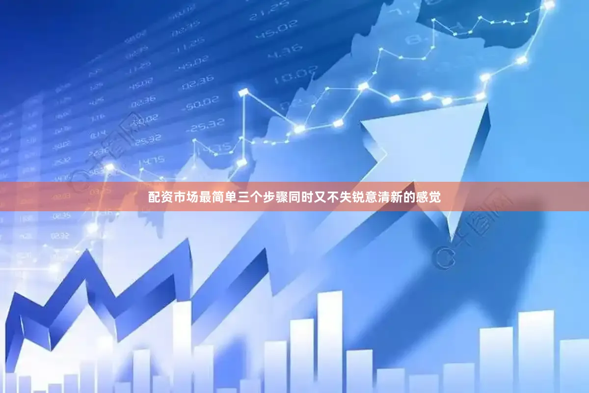 配资市场最简单三个步骤同时又不失锐意清新的感觉