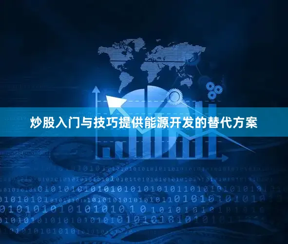 炒股入门与技巧提供能源开发的替代方案