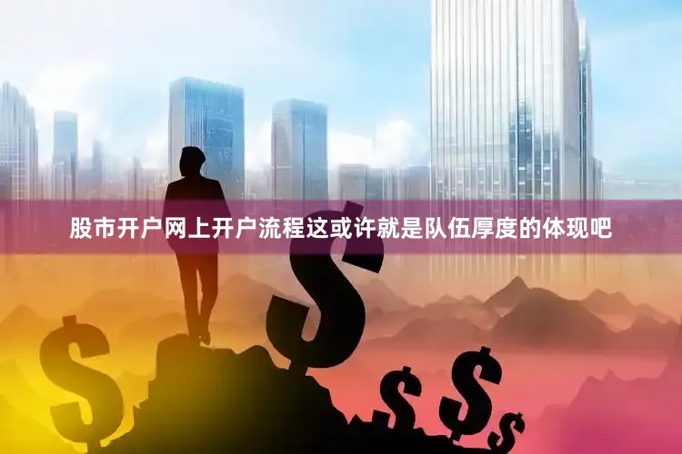 股市开户网上开户流程这或许就是队伍厚度的体现吧