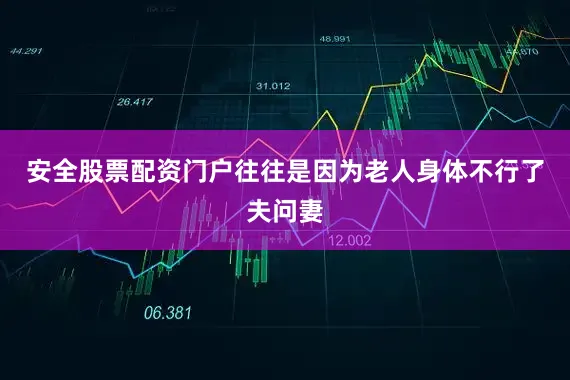 安全股票配资门户往往是因为老人身体不行了夫问妻