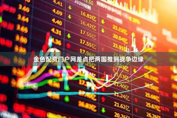 金色配资门户网差点把两国推到战争边缘