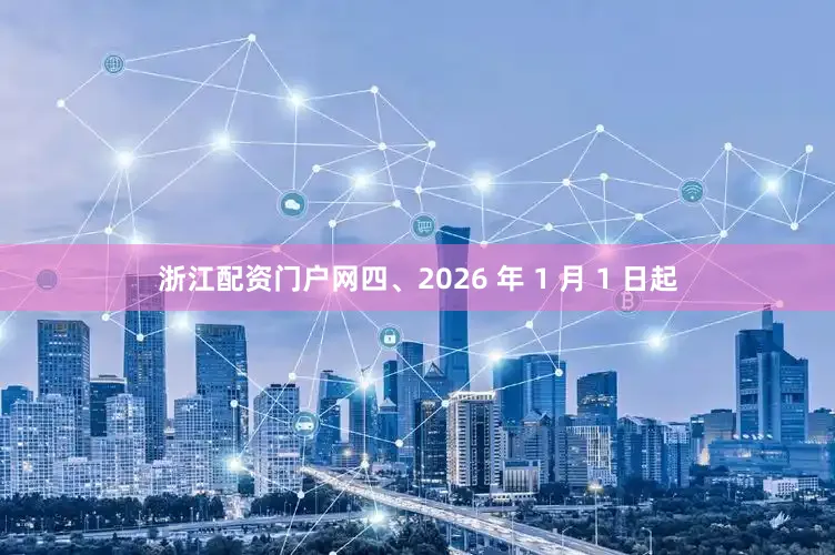浙江配资门户网四、2026 年 1 月 1 日起
